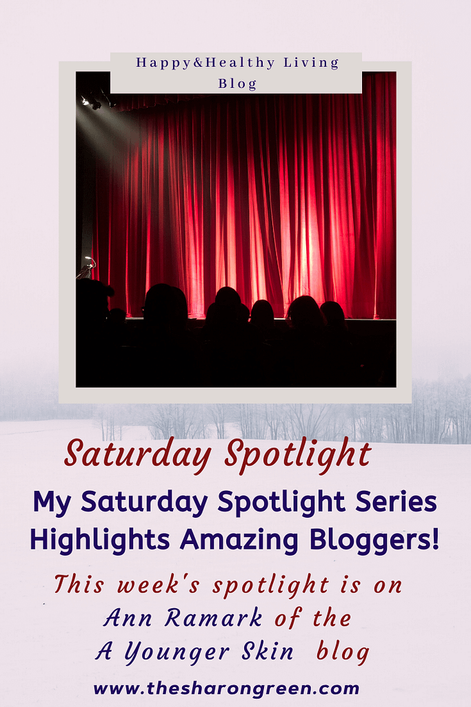 Saturday Spotlight Series with Ann Ramark of A Younger Skin blog! A weekly series on my blog to introduce fellow bloggers to my readers. #SaturdaySpotlight #spotlightseries #bloggerspotlight #blogstofollow #blogsIfollow #followme #blogfollow #blogging #amwriting #bloglovin#mentalhealth #lifestyleblogger #seo #newpost #travelblogs #momblogs #healthblogs #family #yolo